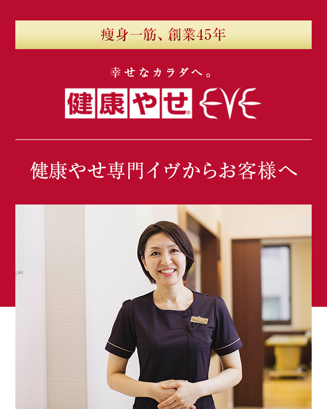 痩身一筋、創業44年 幸せなカラダへ。健康やせ&reg;EVE 健康やせ専門イヴからお客様へ